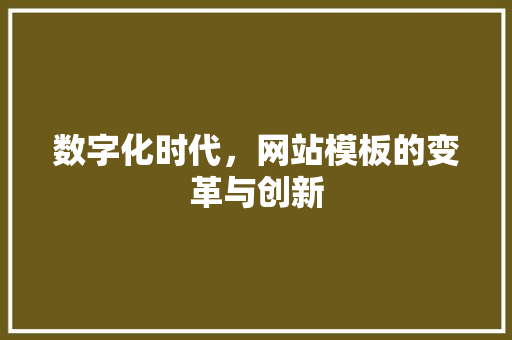 数字化时代，网站模板的变革与创新 数字化时代，网站模板的变革与创新 SEO关键词