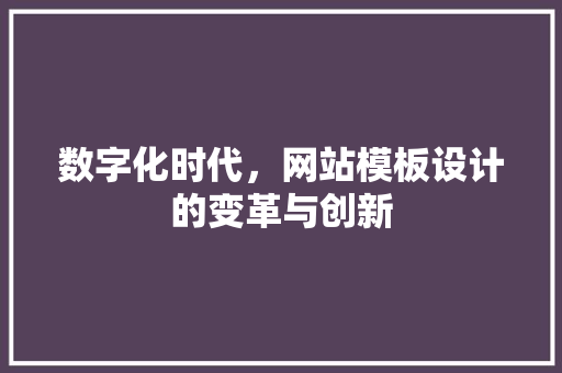 数字化时代，网站模板设计的变革与创新