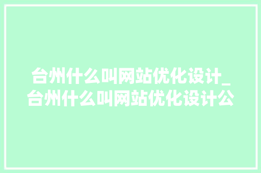 台州什么叫网站优化设计_台州什么叫网站优化设计公司。 台州什么叫网站优化设计_台州什么叫网站优化设计公司。 SEO关键词