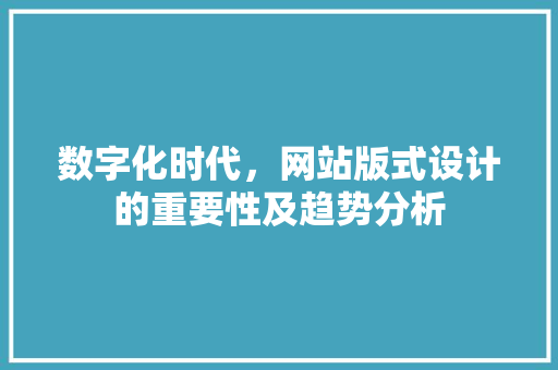 数字化时代，网站版式设计的重要性及趋势分析 数字化时代，网站版式设计的重要性及趋势分析 必应SEO