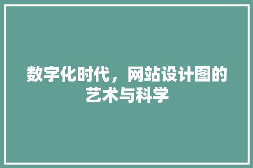 数字化时代，网站设计图的艺术与科学