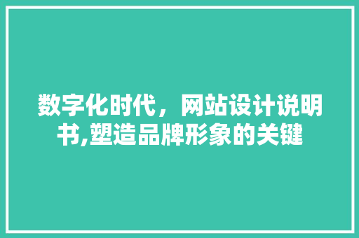 数字化时代，网站设计说明书,塑造品牌形象的关键 数字化时代，网站设计说明书,塑造品牌形象的关键 百度SEO
