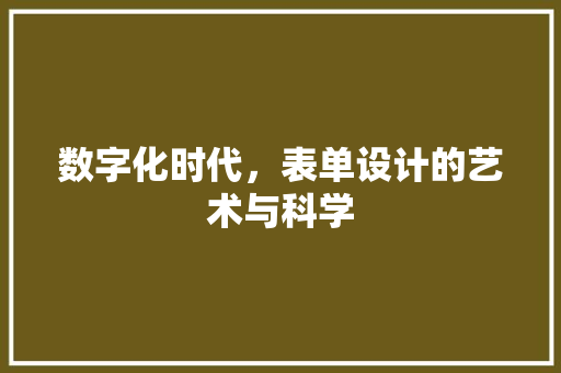 数字化时代，表单设计的艺术与科学 数字化时代，表单设计的艺术与科学 网站建设公司