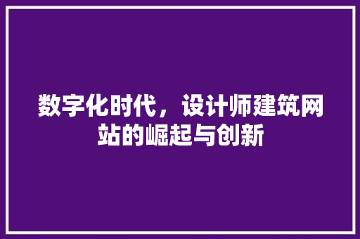 数字化时代，设计师建筑网站的崛起与创新 数字化时代，设计师建筑网站的崛起与创新 神马SEO