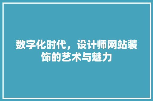 数字化时代，设计师网站装饰的艺术与魅力