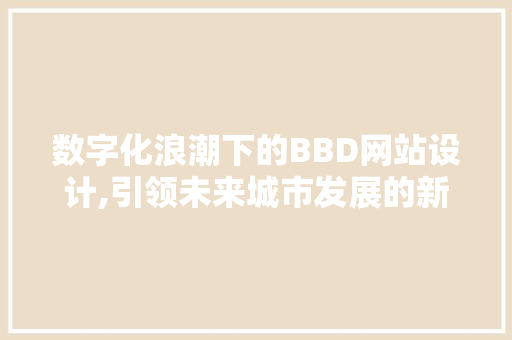 数字化浪潮下的BBD网站设计,引领未来城市发展的新引擎 数字化浪潮下的BBD网站设计,引领未来城市发展的新引擎 百度SEO
