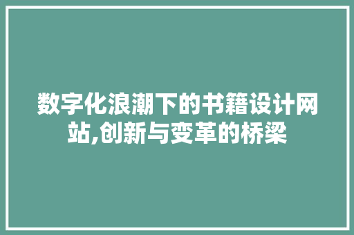 数字化浪潮下的书籍设计网站,创新与变革的桥梁 数字化浪潮下的书籍设计网站,创新与变革的桥梁 网站建设公司
