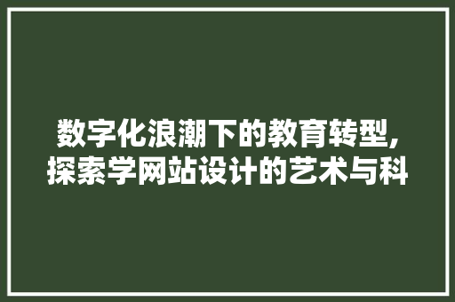 数字化浪潮下的教育转型,探索学网站设计的艺术与科学 数字化浪潮下的教育转型,探索学网站设计的艺术与科学 网站建设公司