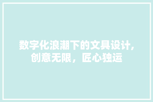 数字化浪潮下的文具设计,创意无限，匠心独运 数字化浪潮下的文具设计,创意无限，匠心独运 百度SEO
