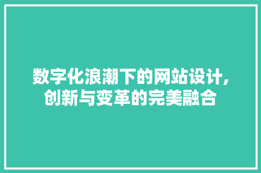 数字化浪潮下的网站设计,创新与变革的完美融合 数字化浪潮下的网站设计,创新与变革的完美融合 SEO关键词
