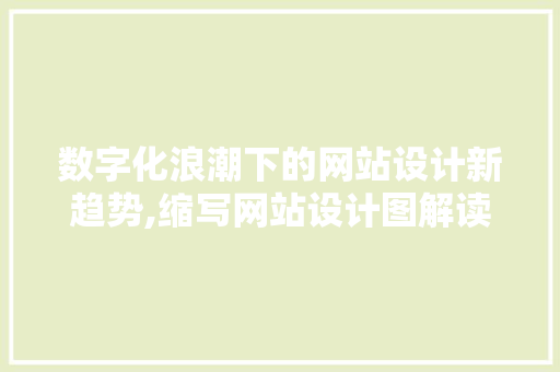 数字化浪潮下的网站设计新趋势,缩写网站设计图解读与应用 数字化浪潮下的网站设计新趋势,缩写网站设计图解读与应用 SEO关键词