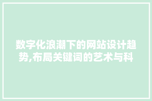 数字化浪潮下的网站设计趋势,布局关键词的艺术与科学