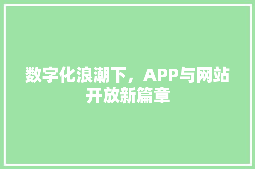 数字化浪潮下，APP与网站开放新篇章 数字化浪潮下，APP与网站开放新篇章 百度SEO