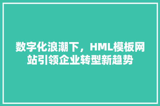 数字化浪潮下，HML模板网站引领企业转型新趋势