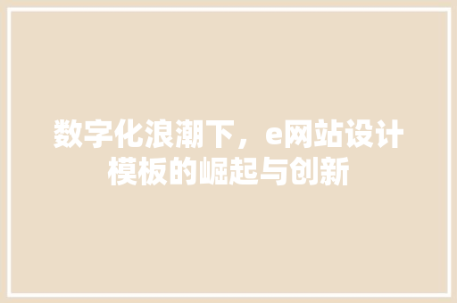 数字化浪潮下，e网站设计模板的崛起与创新 数字化浪潮下，e网站设计模板的崛起与创新 网站建设公司
