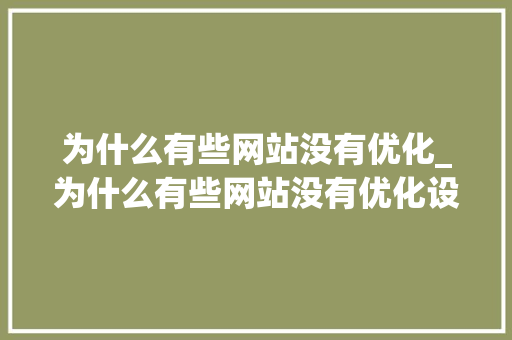 为什么有些网站没有优化_为什么有些网站没有优化设置。 为什么有些网站没有优化_为什么有些网站没有优化设置。 必应SEO