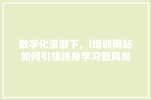 数字化浪潮下，i培训网站如何引领终身学习新风尚 神马SEO