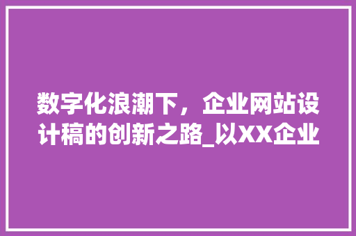 数字化浪潮下，企业网站设计稿的创新之路_以XX企业为例