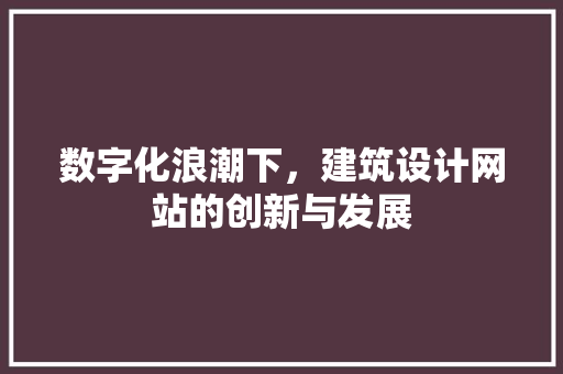 数字化浪潮下，建筑设计网站的创新与发展 数字化浪潮下，建筑设计网站的创新与发展 神马SEO