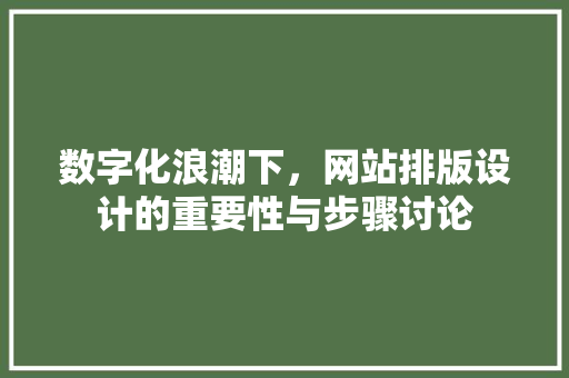 数字化浪潮下，网站排版设计的重要性与步骤讨论 数字化浪潮下，网站排版设计的重要性与步骤讨论 百度SEO