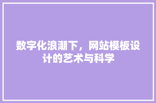 数字化浪潮下，网站模板设计的艺术与科学 数字化浪潮下，网站模板设计的艺术与科学 百度SEO