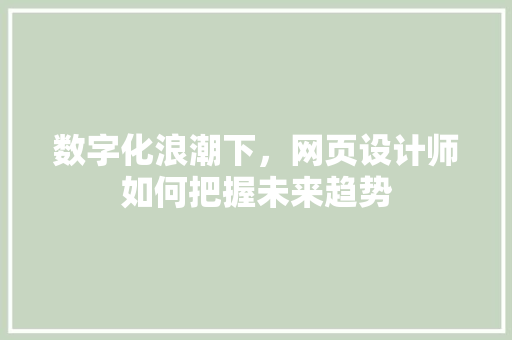 数字化浪潮下，网页设计师如何把握未来趋势 数字化浪潮下，网页设计师如何把握未来趋势 百度SEO