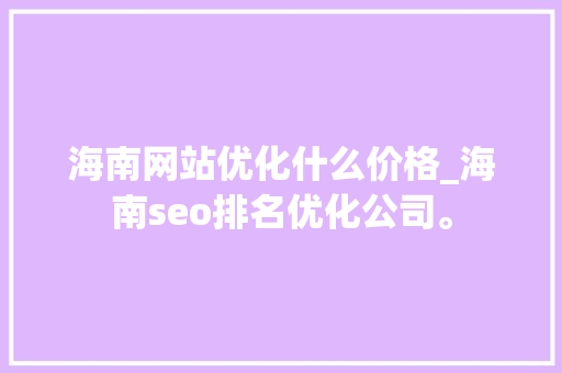海南网站优化什么价格_海南seo排名优化公司。 海南网站优化什么价格_海南seo排名优化公司。 百度SEO
