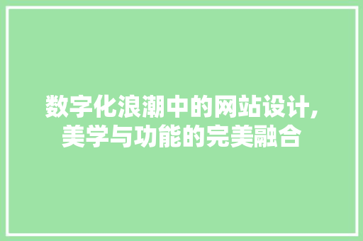 数字化浪潮中的网站设计,美学与功能的完美融合 数字化浪潮中的网站设计,美学与功能的完美融合 网站建设公司