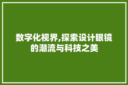 数字化视界,探索设计眼镜的潮流与科技之美 数字化视界,探索设计眼镜的潮流与科技之美 百度SEO