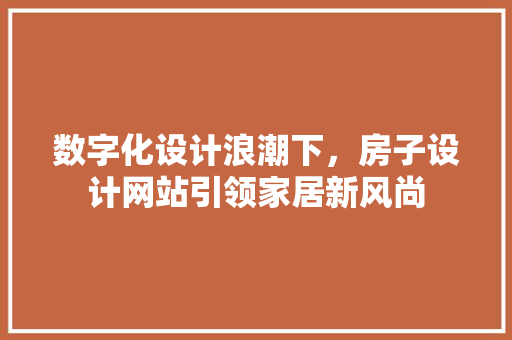 数字化设计浪潮下，房子设计网站引领家居新风尚 数字化设计浪潮下，房子设计网站引领家居新风尚 网站建设公司
