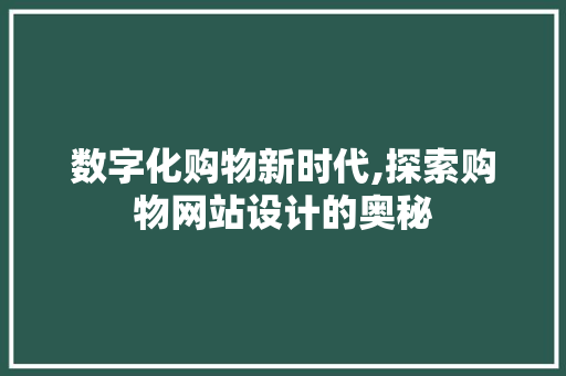 数字化购物新时代,探索购物网站设计的奥秘 数字化购物新时代,探索购物网站设计的奥秘 SEO关键词