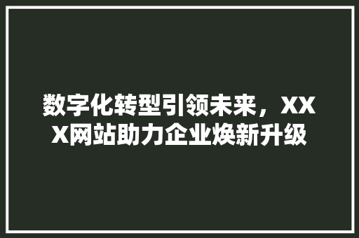 数字化转型引领未来，XXX网站助力企业焕新升级 数字化转型引领未来，XXX网站助力企业焕新升级 网站建设公司