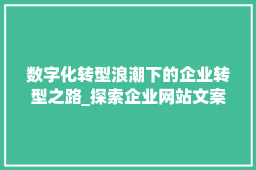 数字化转型浪潮下的企业转型之路_探索企业网站文案策划的奥秘 数字化转型浪潮下的企业转型之路_探索企业网站文案策划的奥秘 百度SEO