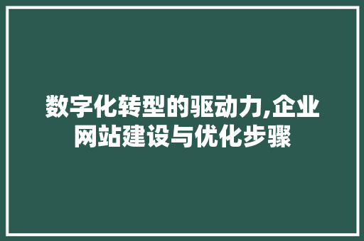 数字化转型的驱动力,企业网站建设与优化步骤 数字化转型的驱动力,企业网站建设与优化步骤 SEO关键词