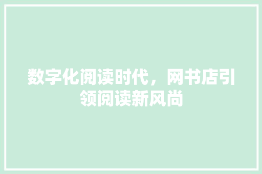 数字化阅读时代，网书店引领阅读新风尚 数字化阅读时代，网书店引领阅读新风尚 网站建设公司