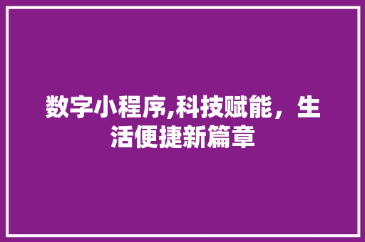 数字小程序,科技赋能，生活便捷新篇章 数字小程序,科技赋能，生活便捷新篇章 网站建设公司
