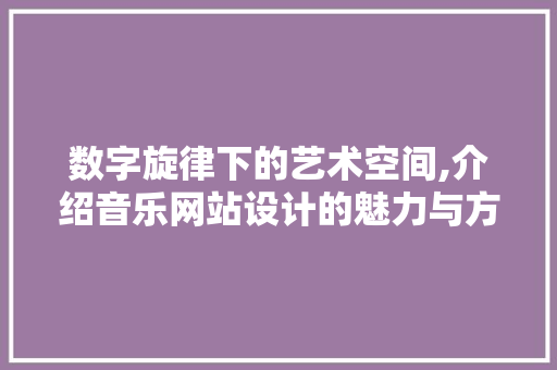 数字旋律下的艺术空间,介绍音乐网站设计的魅力与方法 数字旋律下的艺术空间,介绍音乐网站设计的魅力与方法 必应SEO