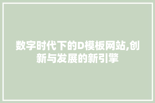 数字时代下的D模板网站,创新与发展的新引擎 数字时代下的D模板网站,创新与发展的新引擎 SEO关键词