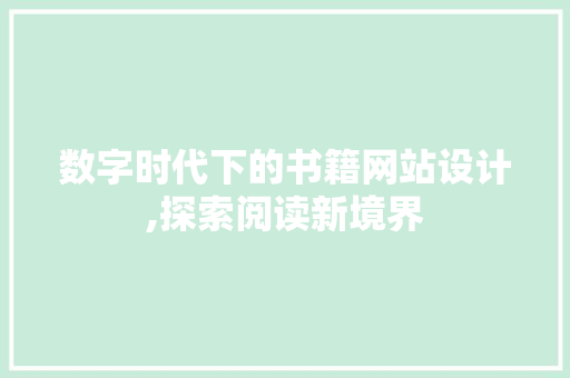 数字时代下的书籍网站设计,探索阅读新境界 数字时代下的书籍网站设计,探索阅读新境界 网站建设公司
