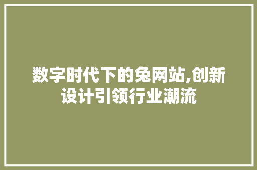 数字时代下的兔网站,创新设计引领行业潮流 数字时代下的兔网站,创新设计引领行业潮流 神马SEO