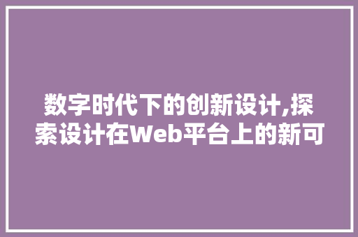 数字时代下的创新设计,探索设计在Web平台上的新可能性 数字时代下的创新设计,探索设计在Web平台上的新可能性 百度SEO
