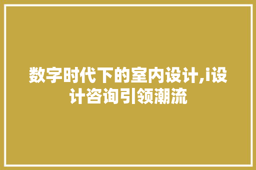数字时代下的室内设计,i设计咨询引领潮流 数字时代下的室内设计,i设计咨询引领潮流 SEO关键词