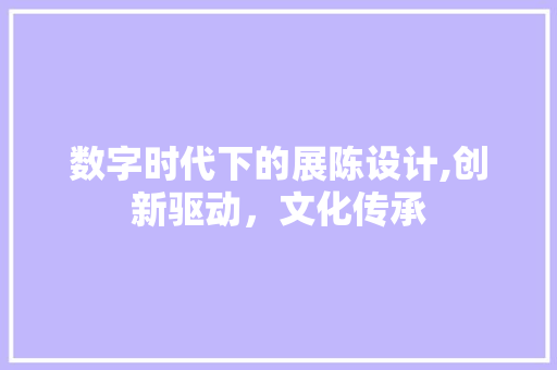 数字时代下的展陈设计,创新驱动，文化传承 数字时代下的展陈设计,创新驱动，文化传承 百度SEO