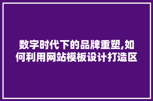 数字时代下的品牌重塑,如何利用网站模板设计打造区别化竞争力 数字时代下的品牌重塑,如何利用网站模板设计打造区别化竞争力 网站建设公司