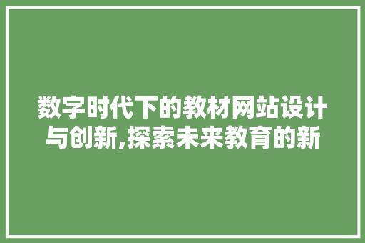 数字时代下的教材网站设计与创新,探索未来教育的新路径 数字时代下的教材网站设计与创新,探索未来教育的新路径 必应SEO