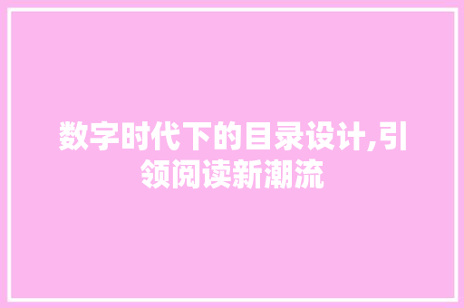 数字时代下的目录设计,引领阅读新潮流 数字时代下的目录设计,引领阅读新潮流 SEO关键词
