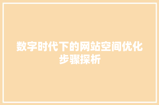 数字时代下的网站空间优化步骤探析 数字时代下的网站空间优化步骤探析 必应SEO