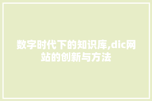 数字时代下的知识库,dic网站的创新与方法 数字时代下的知识库,dic网站的创新与方法 神马SEO