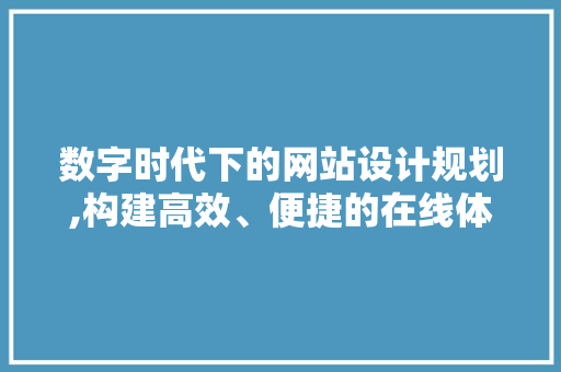 数字时代下的网站设计规划,构建高效、便捷的在线体验 数字时代下的网站设计规划,构建高效、便捷的在线体验 百度SEO