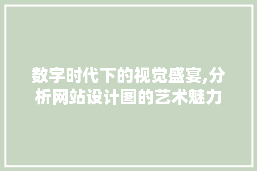 数字时代下的视觉盛宴,分析网站设计图的艺术魅力 数字时代下的视觉盛宴,分析网站设计图的艺术魅力 神马SEO